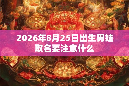 2026年8月25日出生男娃取名要注意什么