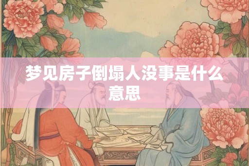 梦见房子倒塌人没事是什么意思