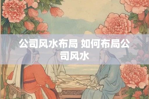 公司风水布局 如何布局公司风水