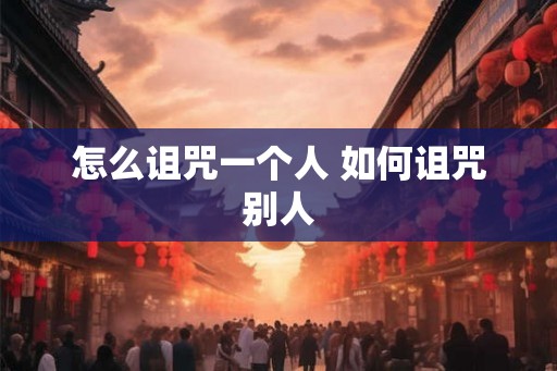 怎么诅咒一个人 如何诅咒别人