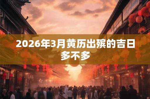 2026年3月黄历出殡的吉日多不多