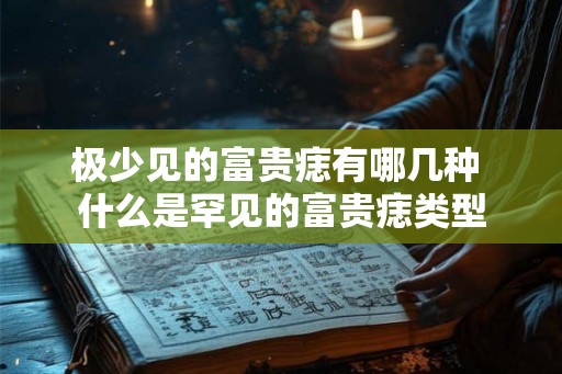 极少见的富贵痣有哪几种 什么是罕见的富贵痣类型