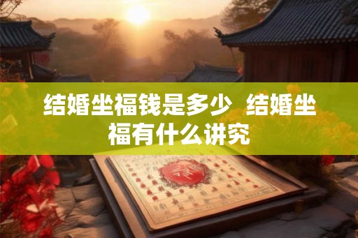 结婚坐福钱是多少  结婚坐福有什么讲究