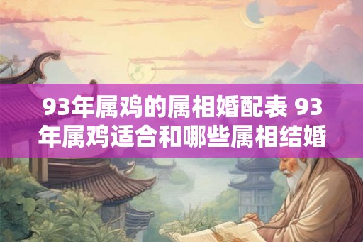 93年属鸡的属相婚配表 93年属鸡适合和哪些属相结婚