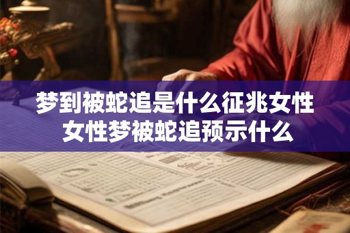 梦到被蛇追是什么征兆女性 女性梦被蛇追预示什么