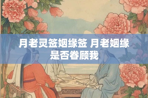月老灵签姻缘签 月老姻缘是否眷顾我
