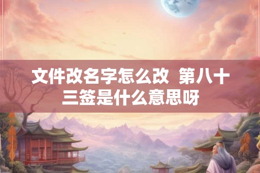 文件改名字怎么改  第八十三签是什么意思呀