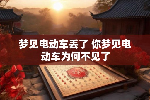 梦见电动车丢了 你梦见电动车为何不见了