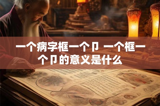 一个病字框一个卩 一个框一个卩的意义是什么
