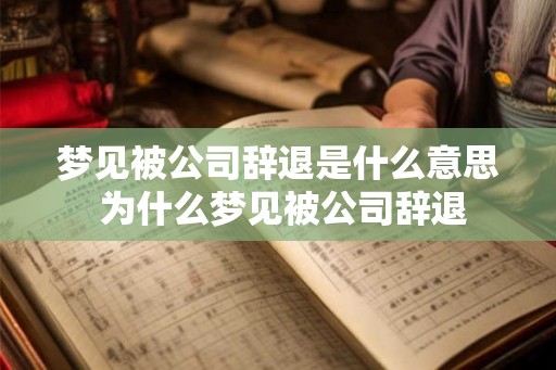 梦见被公司辞退是什么意思 为什么梦见被公司辞退