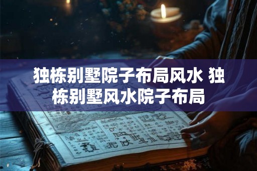 独栋别墅院子布局风水 独栋别墅风水院子布局