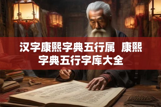 汉字康熙字典五行属  康熙字典五行字库大全