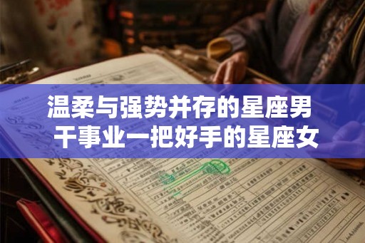 温柔与强势并存的星座男  干事业一把好手的星座女