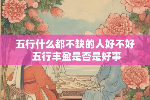 五行什么都不缺的人好不好 五行丰盈是否是好事