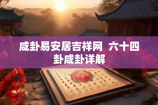 咸卦易安居吉祥网  六十四卦咸卦详解