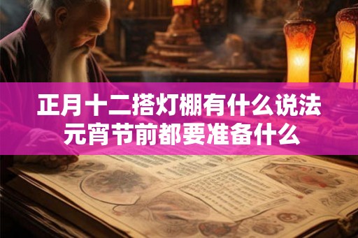 正月十二搭灯棚有什么说法 元宵节前都要准备什么
