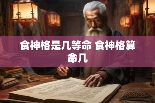 食神格是几等命 食神格算命几
