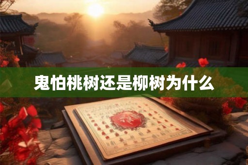 鬼怕桃树还是柳树为什么
