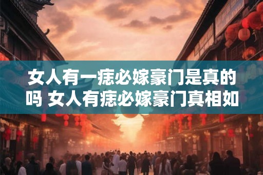 女人有一痣必嫁豪门是真的吗 女人有痣必嫁豪门真相如何