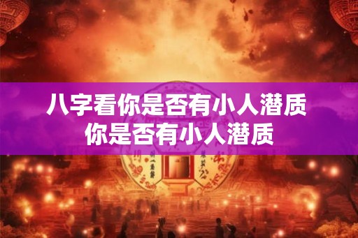 八字看你是否有小人潜质 你是否有小人潜质 八字看你是否有小人潜质 你是否有小人潜质