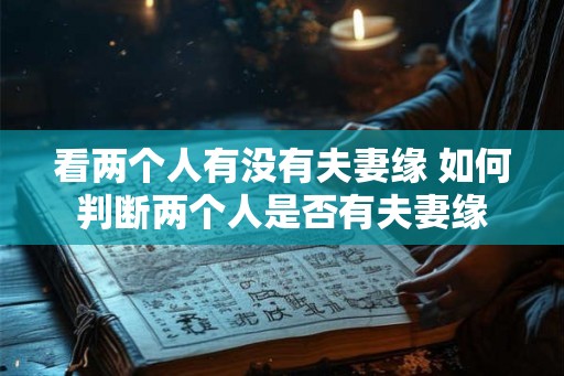 看两个人有没有夫妻缘 如何判断两个人是否有夫妻缘