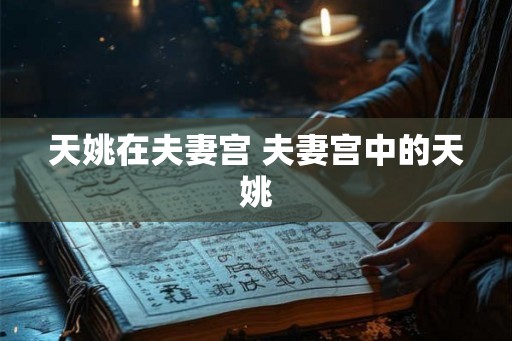 天姚在夫妻宫 夫妻宫中的天姚