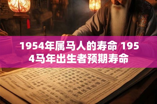 1954年属马人的寿命 1954马年出生者预期寿命