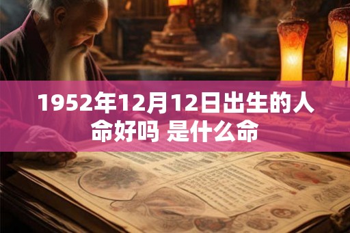 1952年12月12日出生的人命好吗 是什么命