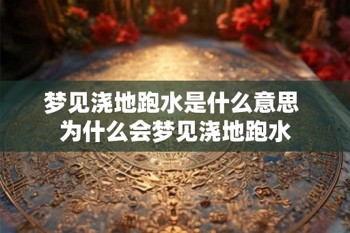 梦见浇地跑水是什么意思 为什么会梦见浇地跑水