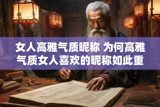 女人高雅气质昵称 为何高雅气质女人喜欢的昵称如此重要