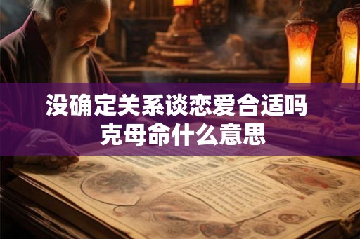 没确定关系谈恋爱合适吗  克母命什么意思