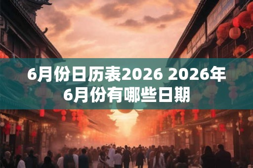 6月份日历表2026 2026年6月份有哪些日期