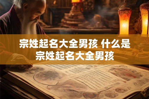 宗姓起名大全男孩 什么是宗姓起名大全男孩