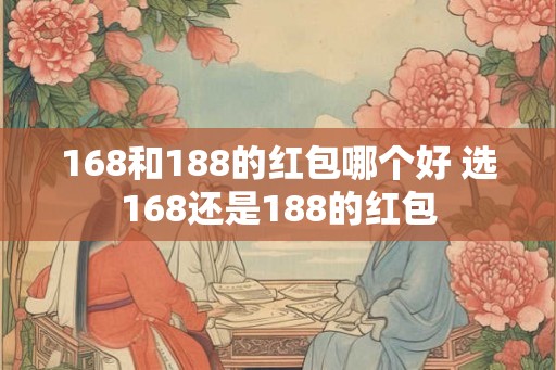 168和188的红包哪个好 选168还是188的红包
