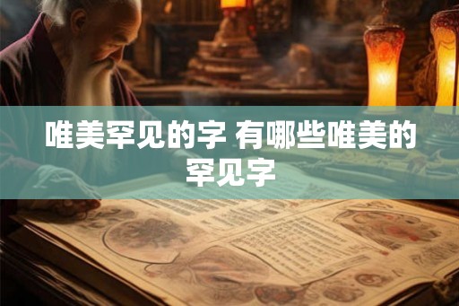 唯美罕见的字 有哪些唯美的罕见字