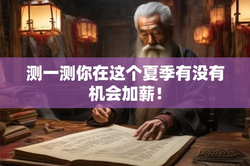 测一测你在这个夏季有没有机会加薪! 测一测你在这个夏季有没有机会加薪!