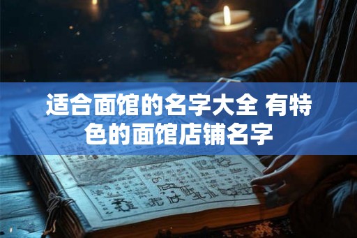 适合面馆的名字大全 有特色的面馆店铺名字