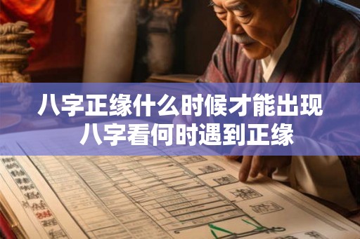 八字正缘什么时候才能出现 八字看何时遇到正缘 八字正缘什么时候才能出现 八字看何时遇到正缘