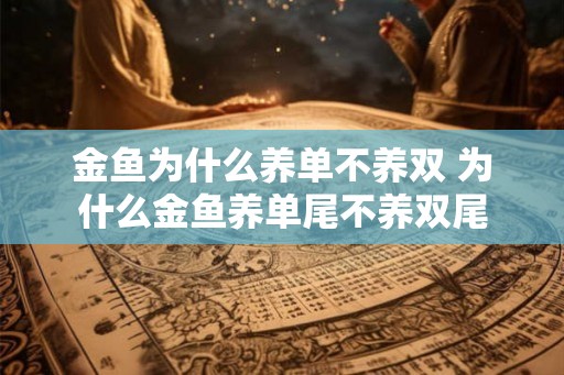 金鱼为什么养单不养双 为什么金鱼养单尾不养双尾