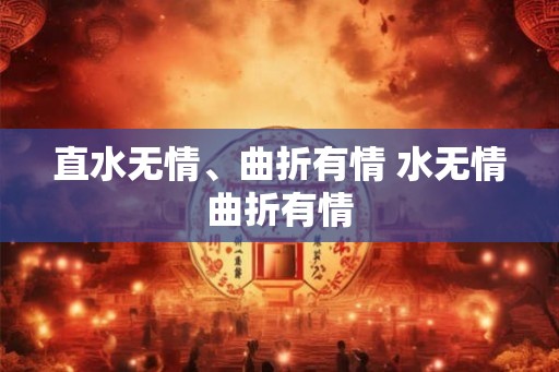 直水无情、曲折有情 水无情曲折有情 直水无情、曲折有情 水无情曲折有情