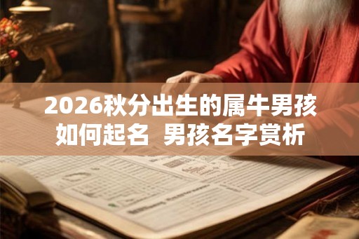 2026秋分出生的属牛男孩如何起名 男孩名字赏析 2026秋分出生的属牛男孩如何起名 男孩名字赏析