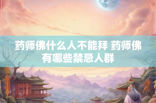药师佛什么人不能拜 药师佛有哪些禁忌人群