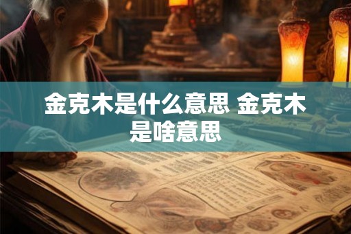金克木是什么意思 金克木是啥意思