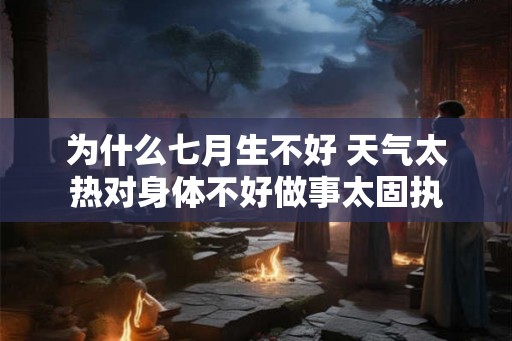 为什么七月生不好 天气太热对身体不好做事太固执