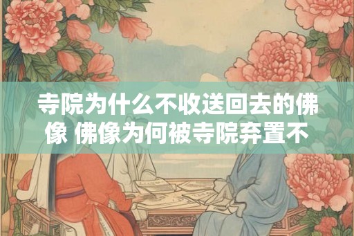 寺院为什么不收送回去的佛像 佛像为何被寺院弃置不收
