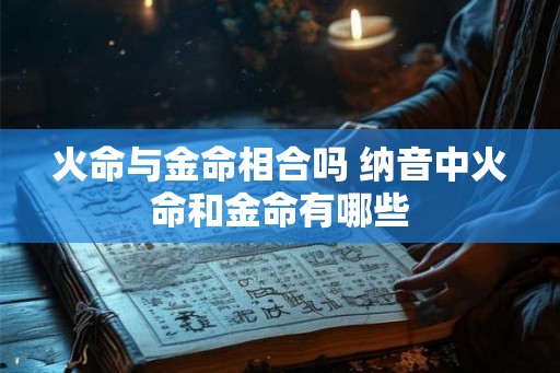 火命与金命相合吗 纳音中火命和金命有哪些