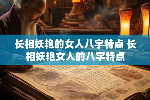 长相妖艳的女人八字特点 长相妖艳女人的八字特点