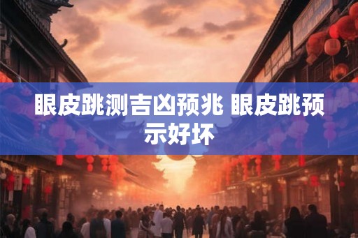 眼皮跳测吉凶预兆 眼皮跳预示好坏