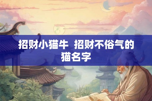 招财小猫牛  招财不俗气的猫名字