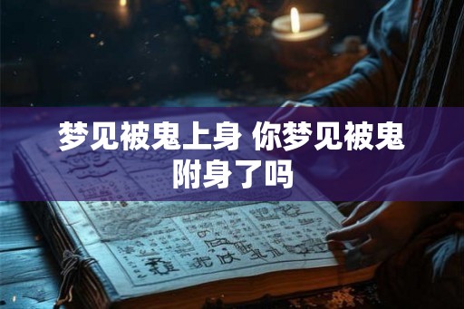 梦见被鬼上身 你梦见被鬼附身了吗
